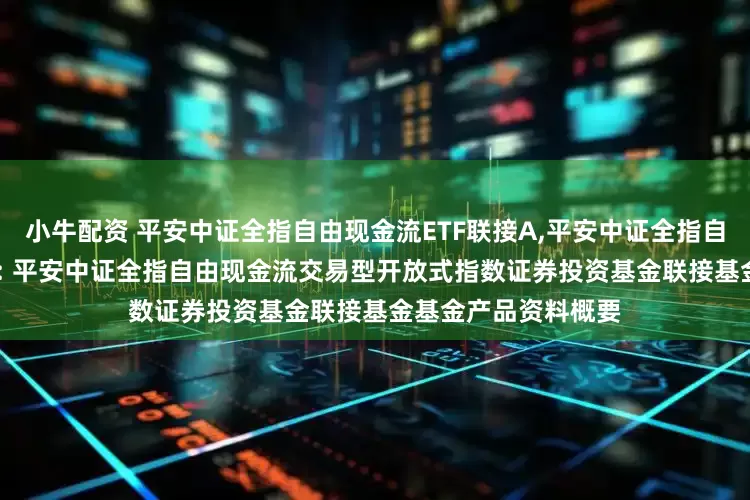小牛配资 平安中证全指自由现金流ETF联接A,平安中证全指自由现金流ETF联接C: 平安中证全指自由现金流交易型开放式指数证券投资基金联接基金基金产品资料概要