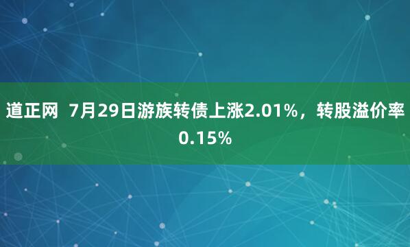 道正网  7月29日游族转债上涨2.01%，转股溢价率0.15%