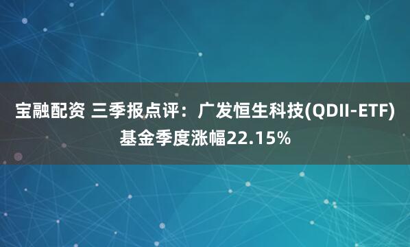 宝融配资 三季报点评：广发恒生科技(QDII-ETF)基金季度涨幅22.15%
