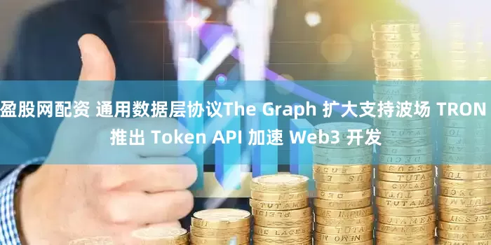 盈股网配资 通用数据层协议The Graph 扩大支持波场 TRON 推出 Token API 加速 Web3 开发