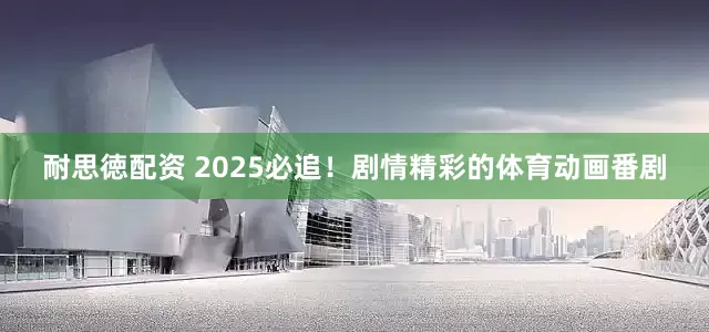耐思徳配资 2025必追！剧情精彩的体育动画番剧