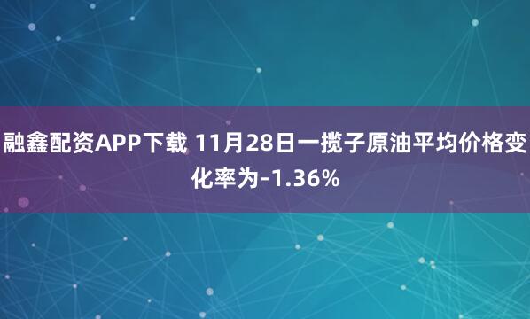 融鑫配资APP下载 11月28日一揽子原油平均价格变化率为-1.36%