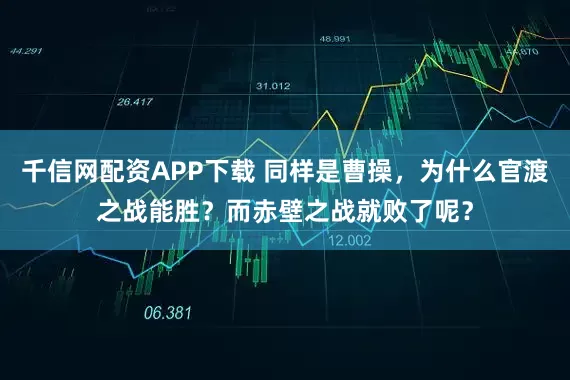 千信网配资APP下载 同样是曹操，为什么官渡之战能胜？而赤壁之战就败了呢？