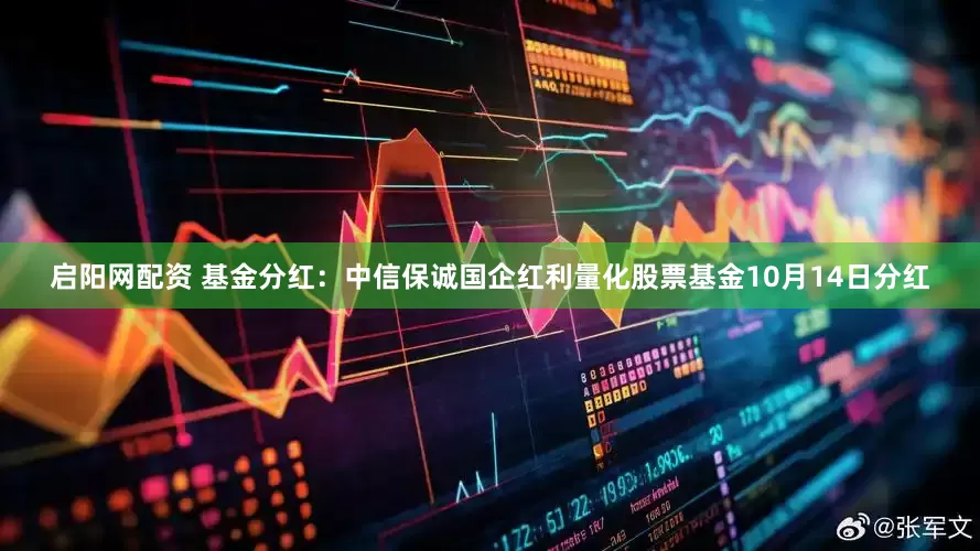 启阳网配资 基金分红：中信保诚国企红利量化股票基金10月14日分红